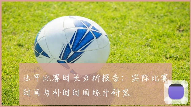 法甲比赛时长分析报告：实际比赛时间与补时时间统计研究