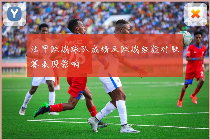 法甲欧战球队成绩及欧战经验对联赛表现影响