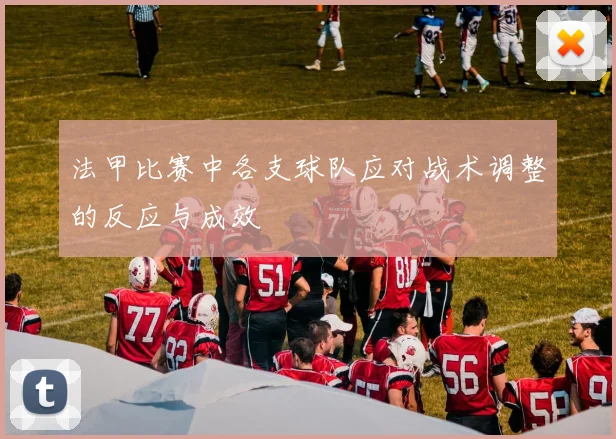 法甲比赛中各支球队应对战术调整的反应与成效