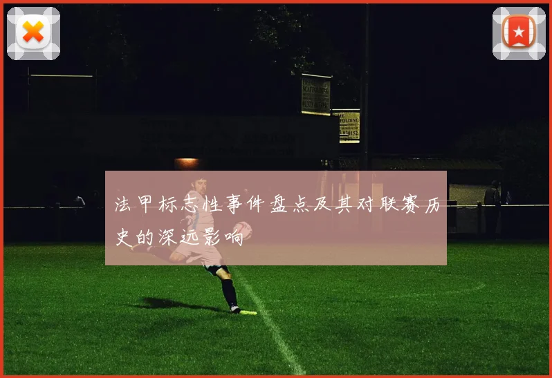 法甲标志性事件盘点及其对联赛历史的深远影响