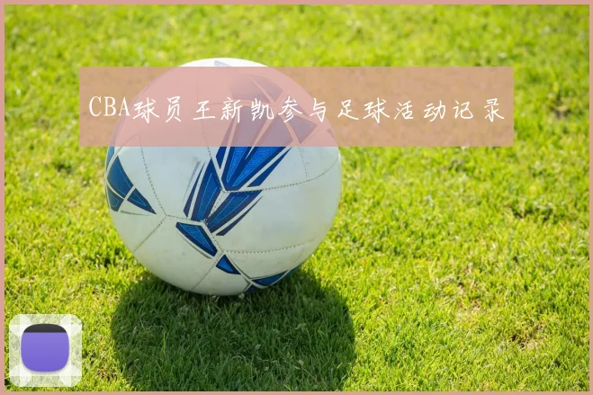 CBA球员王新凯参与足球活动记录