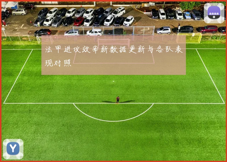 法甲进攻效率新数据更新与各队表现对照