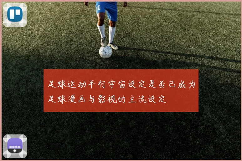 足球运动平行宇宙设定是否已成为足球漫画与影视的主流设定
