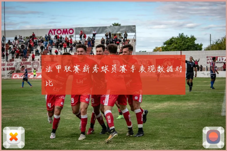 法甲联赛新秀球员赛季表现数据对比