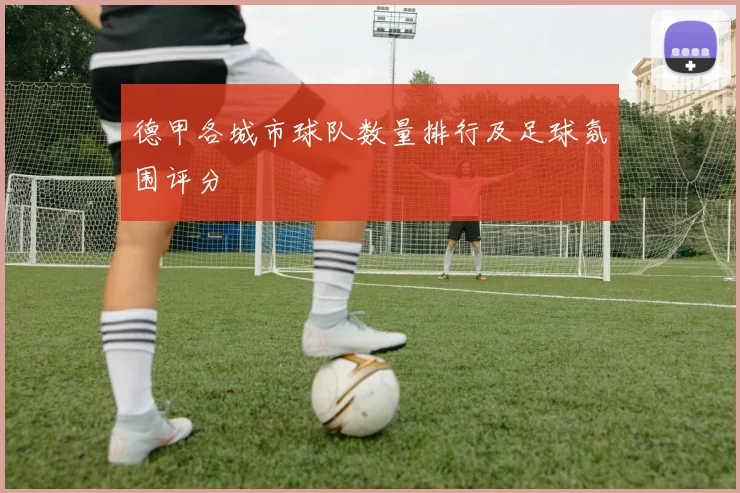 德甲各城市球队数量排行及足球氛围评分