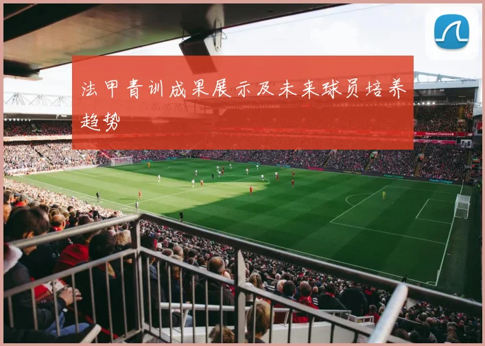 法甲青训成果展示及未来球员培养趋势