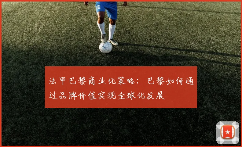 法甲巴黎商业化策略：巴黎如何通过品牌价值实现全球化发展