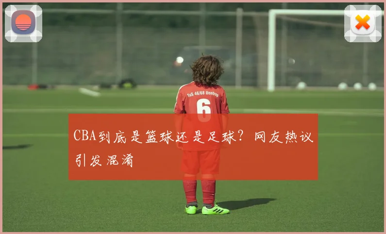 CBA到底是篮球还是足球？网友热议引发混淆